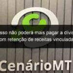 mato grosso nao podera mais pagar a divida publica com retencao de receitas vinculadas 1147919