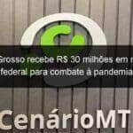 mato grosso recebe r 30 milhoes em recurso federal para combate a pandemia 936249