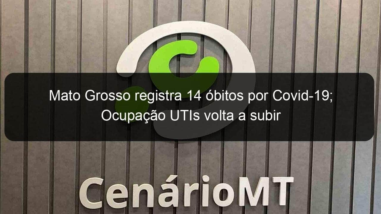 mato grosso registra 14 obitos por covid 19 ocupacao utis volta a subir 1073116