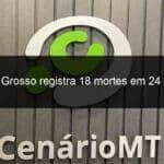 mato grosso registra 18 mortes em 24 horas 966620