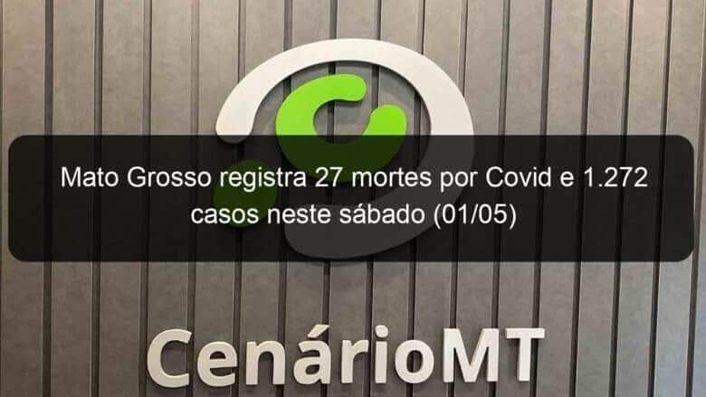 mato grosso registra 27 mortes por covid e 1 272 casos neste sabado 01 05 1037792