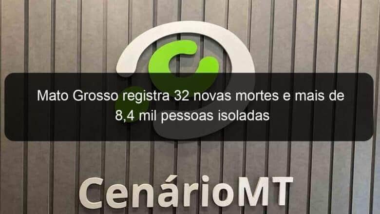 mato grosso registra 32 novas mortes e mais de 84 mil pessoas isoladas 1054060