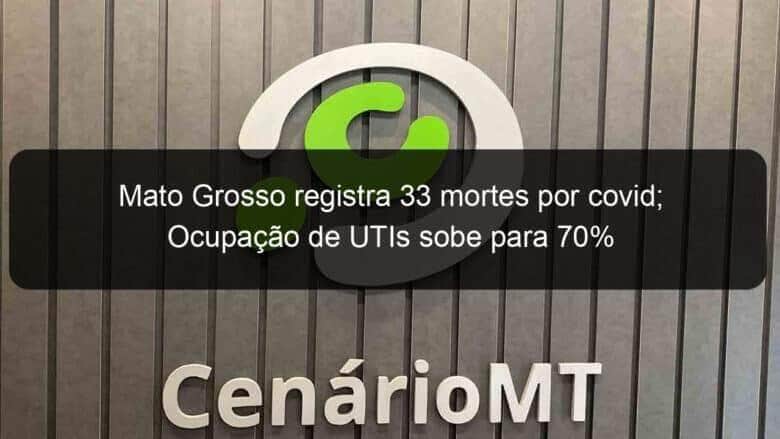 mato grosso registra 33 mortes por covid ocupacao de utis sobe para 70 1054387