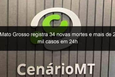 mato grosso registra 34 novas mortes e mais de 2 mil casos em 24h 1061403