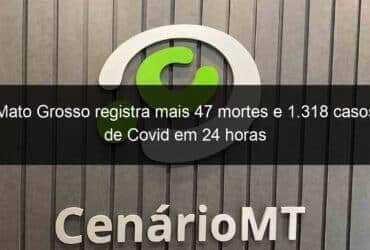 mato grosso registra mais 47 mortes e 1 318 casos de covid em 24 horas 1046489