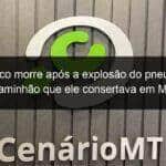 mecanico morre apos a explosao do pneu de um caminhao que ele consertava em mt 859006