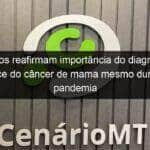 medicos reafirmam importancia do diagnostico precoce do cancer de mama mesmo durante a pandemia 981090