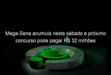 mega sena acumula neste sabado e proximo concurso pode pagar r 32 milhoes 922172