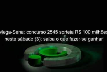 mega sena concurso 2545 sorteia r 100 milhoes neste sabado 3 saiba o que fazer se ganhar 1264826