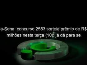 mega sena concurso 2553 sorteia premio de r 125 milhoes nesta terca 10 ja da para se aposentar 1295881