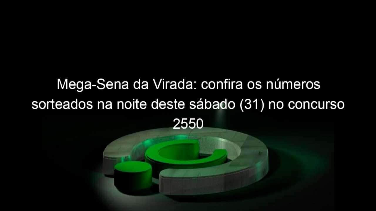 mega sena da virada confira os numeros sorteados na noite deste sabado 31 no concurso 2550 1288286