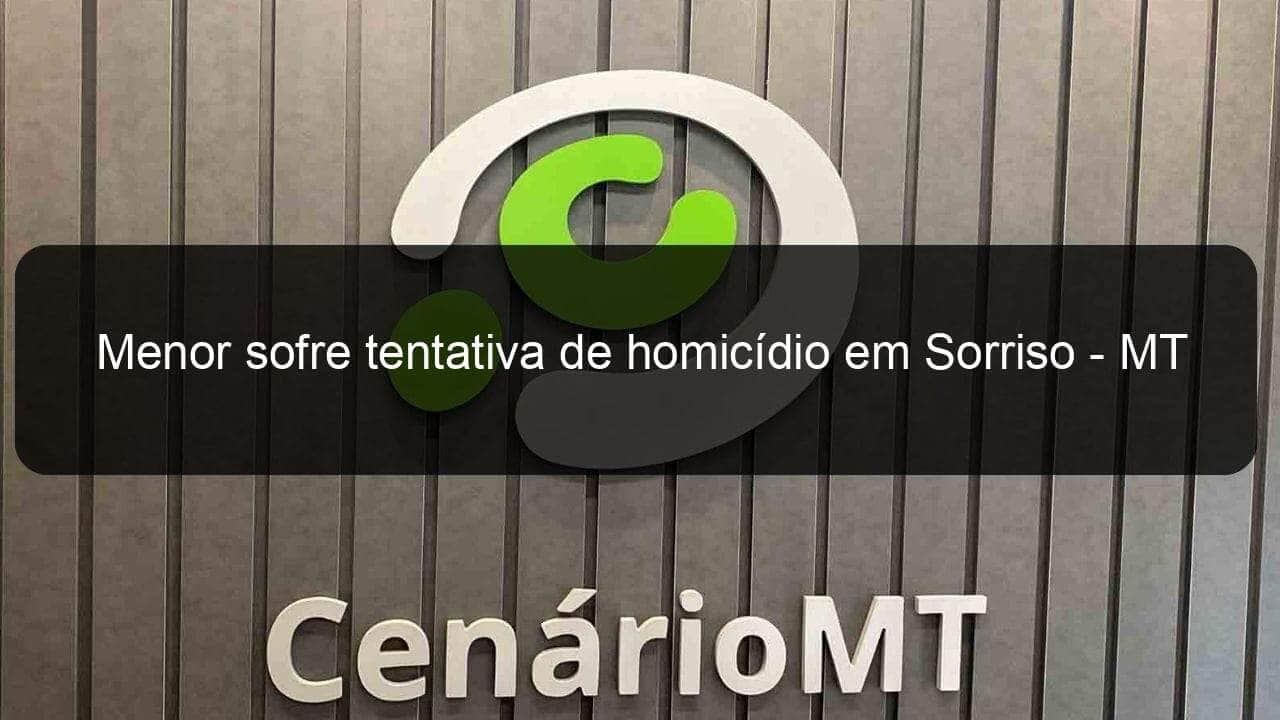 menor sofre tentativa de homicidio em sorriso mt 890669