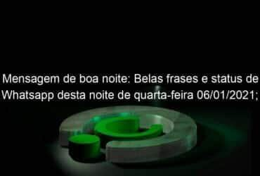 mensagem de boa noite belas frases e status de whatsapp desta noite de quarta feira 06 01 2021 veja 1003769