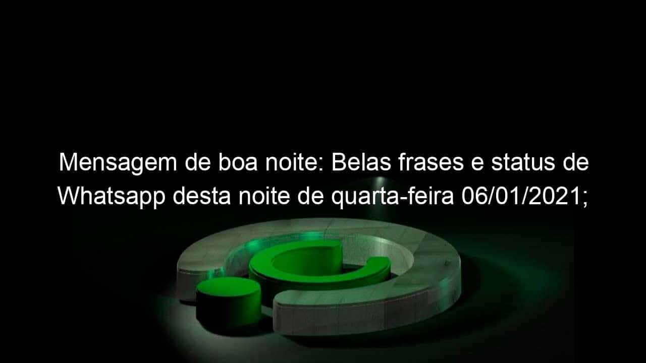 mensagem de boa noite belas frases e status de whatsapp desta noite de quarta feira 06 01 2021 veja 1003769