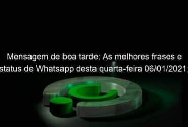 mensagem de boa tarde as melhores frases e status de whatsapp desta quarta feira 06 01 2021 confira 1003652