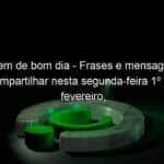 mensagem de bom dia frases e mensagens para compartilhar nesta segunda feira 1o de fevereiro confira 1010698