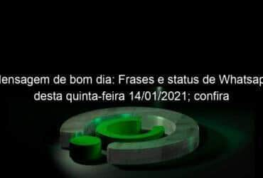 mensagem de bom dia frases e status de whatsapp desta quinta feira 14 01 2021 confira 1005398