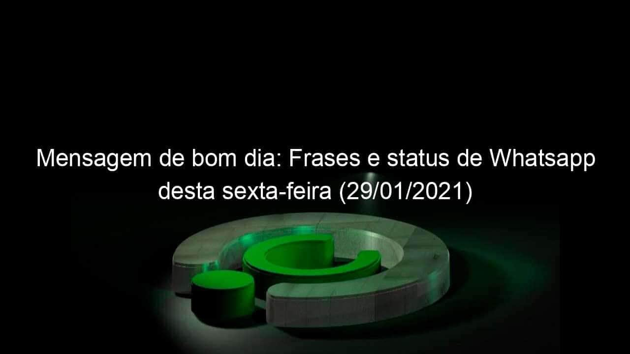 mensagem de bom dia frases e status de whatsapp desta sexta feira 29 01 2021 1009854