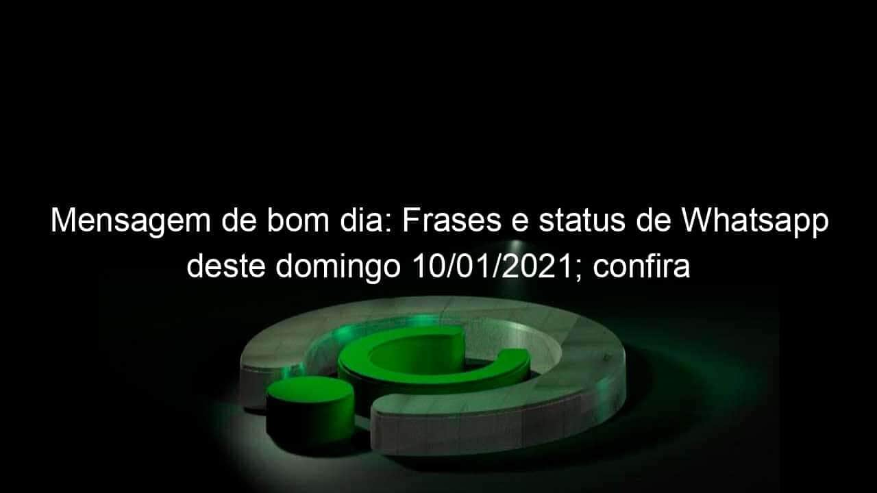 mensagem de bom dia frases e status de whatsapp deste domingo 10 01 2021 confira 1004567