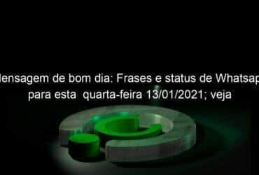 mensagem de bom dia frases e status de whatsapp para esta quarta feira 13 01 2021 veja 1005126