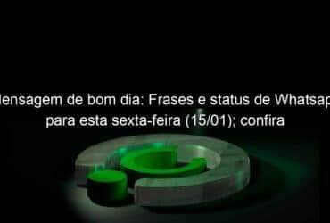 mensagem de bom dia frases e status de whatsapp para esta sexta feira 15 01 confira 1005655