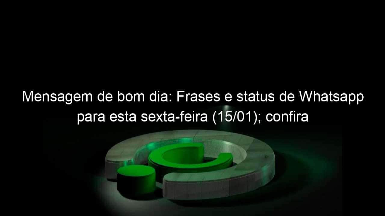 mensagem de bom dia frases e status de whatsapp para esta sexta feira 15 01 confira 1005655