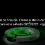 mensagem de bom dia frases e status de whatsapp para este sabado 09 01 2021 veja 1004325