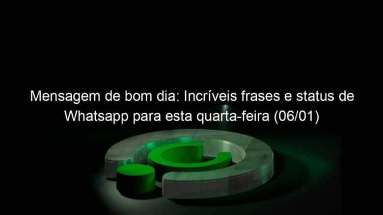 mensagem de bom dia incriveis frases e status de whatsapp para esta quarta feira 06 01 1003598