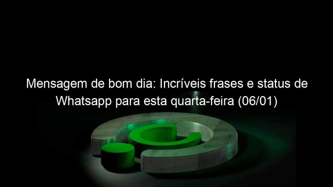 mensagem de bom dia incriveis frases e status de whatsapp para esta quarta feira 06 01 1003598