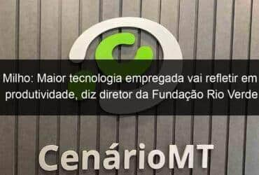 milho maior tecnologia empregada vai refletir em produtividade diz diretor da fundacao rio verde 1043751