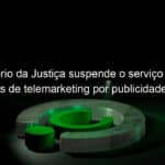 ministerio da justica suspende o servico de 180 empresas de telemarketing por publicidade abusiva 1155085