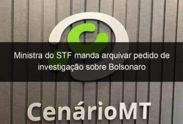 ministra do stf manda arquivar pedido de investigacao sobre bolsonaro 1205264