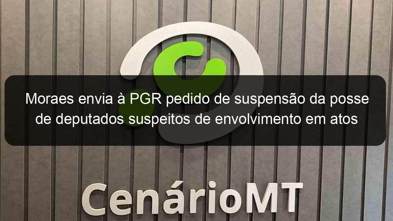 moraes envia a pgr pedido de suspensao da posse de deputados suspeitos de envolvimento em atos golpistas 1312277