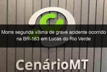 morre segunda vitima de grave acidente ocorrido na br 163 em lucas do rio verde 997091