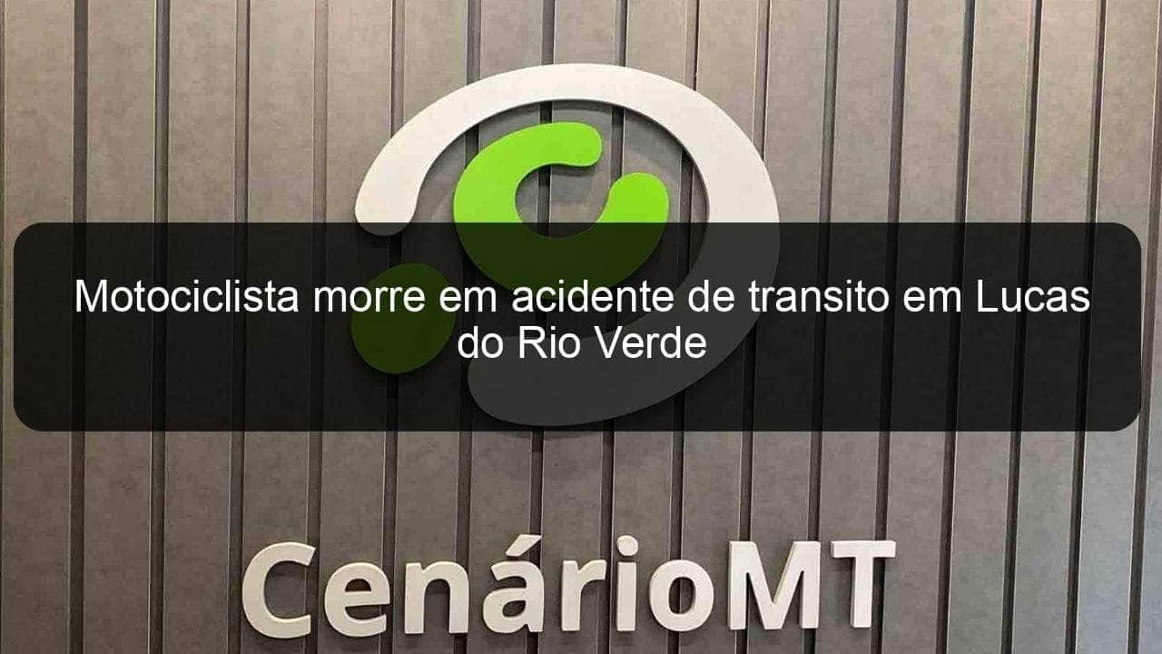 motociclista morre em acidente de transito em lucas do rio verde 1132744