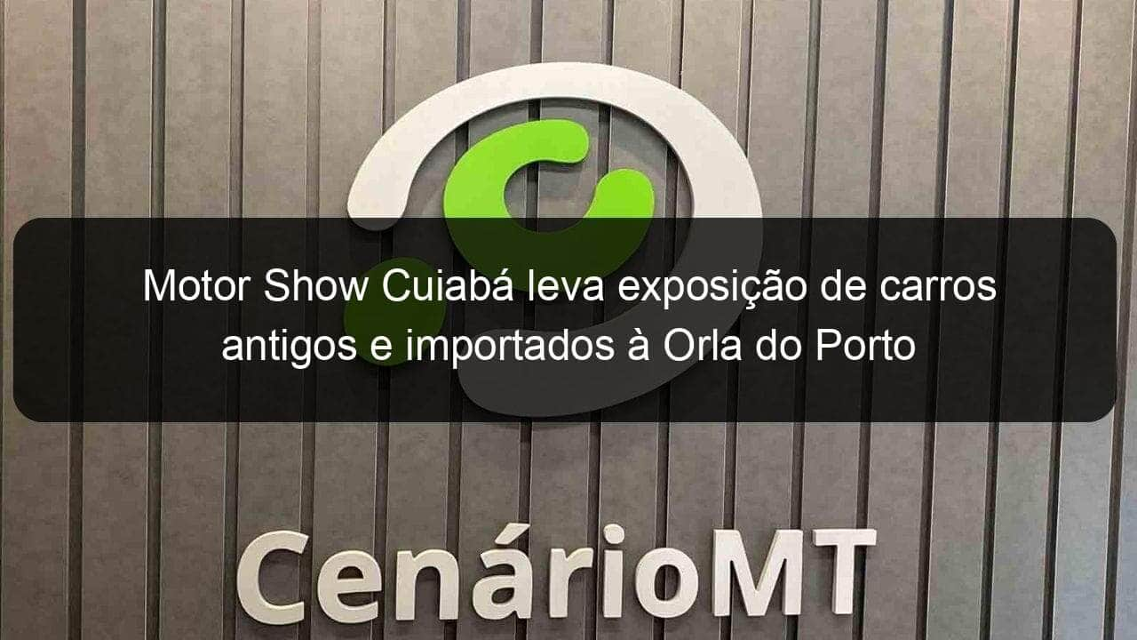 motor show cuiaba leva exposicao de carros antigos e importados a orla do porto 775349