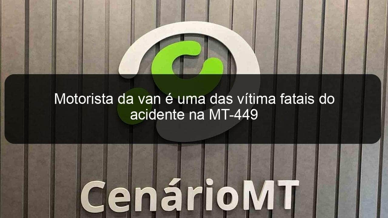 motorista da van e uma das vitima fatais do acidente na mt 449 1141997