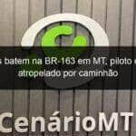 motos batem na br 163 em mt piloto cai e e atropelado por caminhao 799520