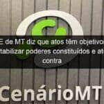 mpe de mt diz que atos tem objetivos de desestabilizar poderes constituidos e atentam contra democracia 1294480