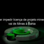 mpf quer impedir licenca de projeto minerario que vai de minas a bahia 874745