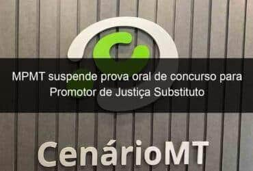 mpmt suspende prova oral de concurso para promotor de justica substituto 919511