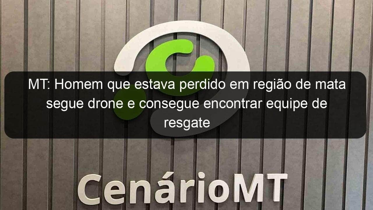 mt homem que estava perdido em regiao de mata segue drone e consegue encontrar equipe de resgate 1146113