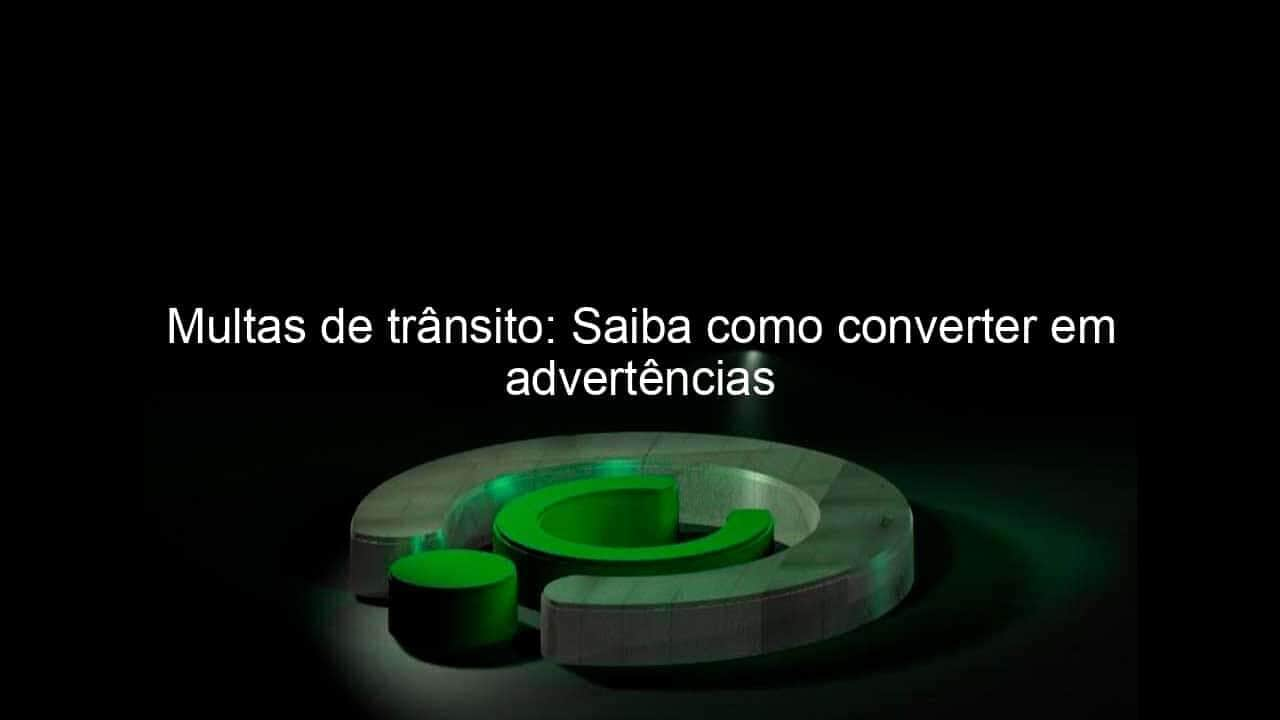 multas de transito saiba como converter em advertencias 985488