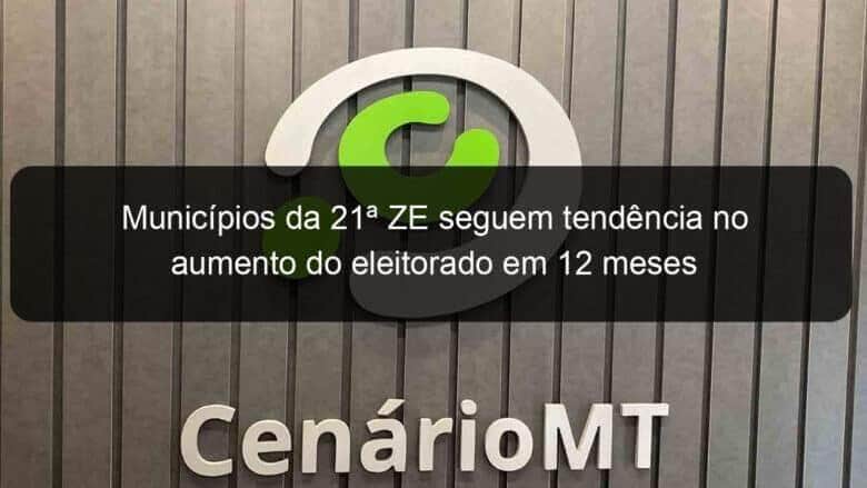 municipios da 21a ze seguem tendencia no aumento do eleitorado em 12 meses 1110181