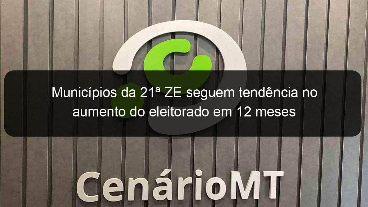 municipios da 21a ze seguem tendencia no aumento do eleitorado em 12 meses 1110181