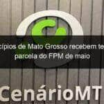 municipios de mato grosso recebem terceira parcela do fpm de maio 917175