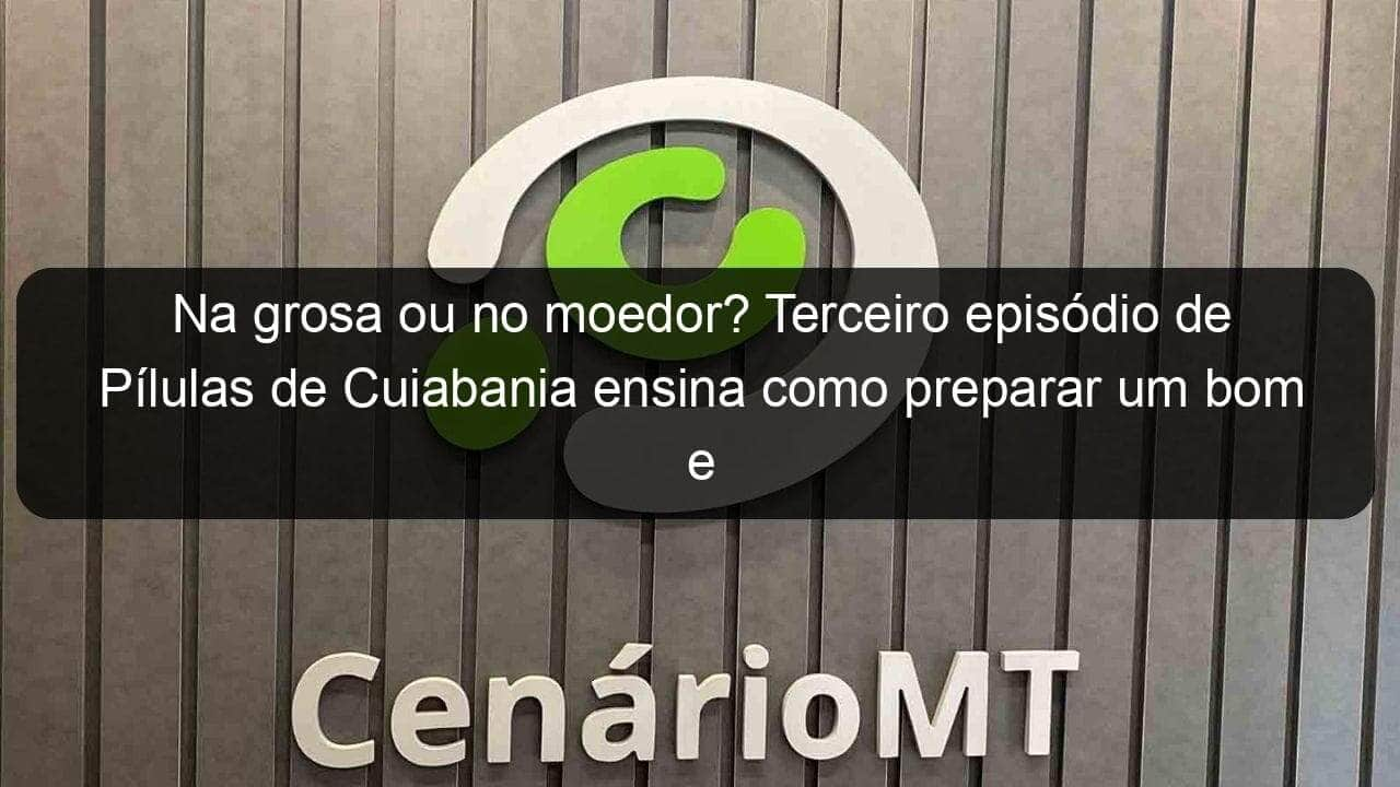 na grosa ou no moedor terceiro episodio de pilulas de cuiabania ensina como preparar um bom e gelado guarana ralado 1033552