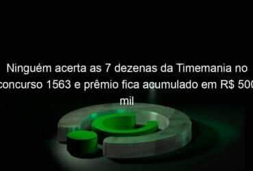 ninguem acerta as 7 dezenas da timemania no concurso 1563 e premio fica acumulado em r 500 mil 990616