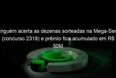 ninguem acerta as dezenas sorteadas na mega sena concurso 2318 e premio fica acumulado em r 50m 990623