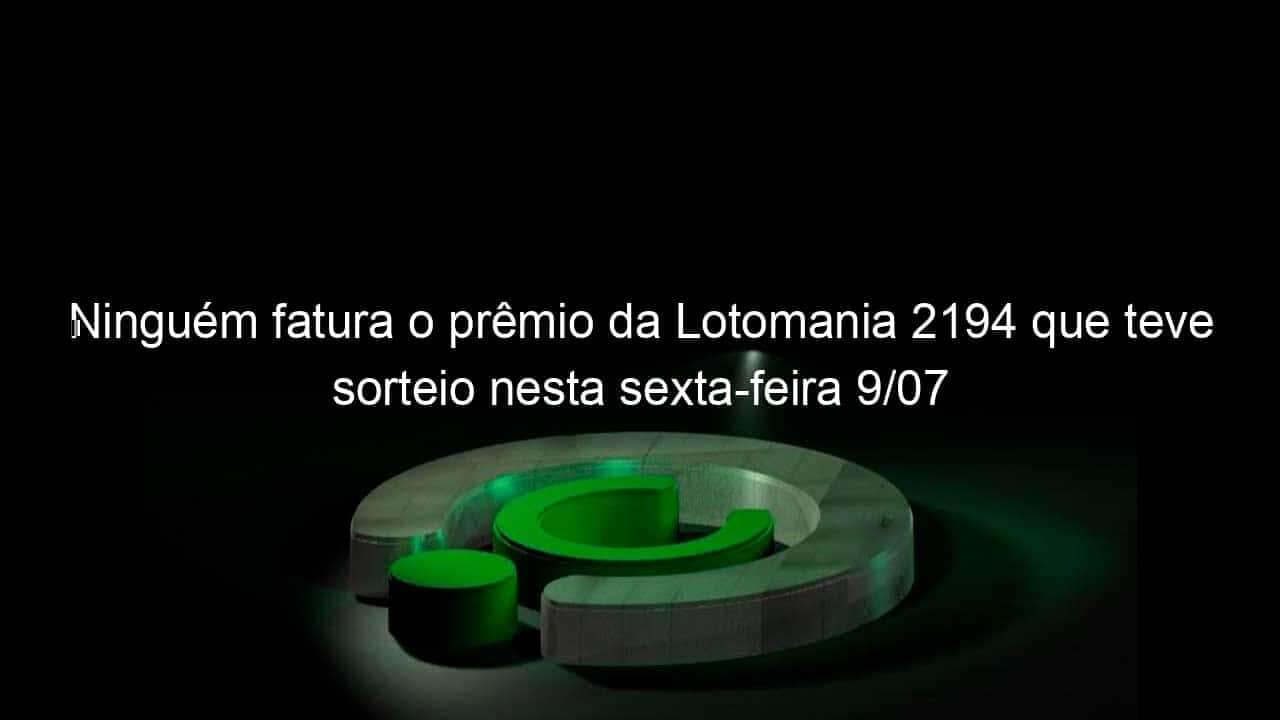 ninguem fatura o premio da lotomania 2194 que teve sorteio nesta sexta feira 9 07 1054976